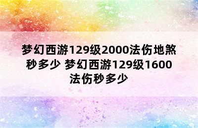 梦幻西游129级2000法伤地煞秒多少 梦幻西游129级1600法伤秒多少